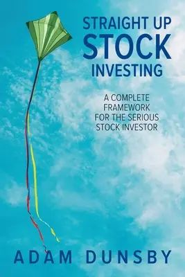 Invertir en Bolsa: Un marco completo para el inversor bursátil serio - Straight Up Stock Investing: A Complete Framework for the Serious Stock Investor