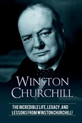 Winston Churchill: La increíble vida, legado y lecciones de Winston Churchill. - Winston Churchill: The incredible life, legacy, and lessons from Winston Churchill!