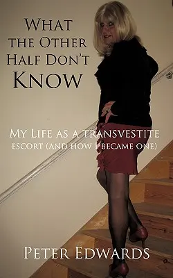 Lo que la otra mitad no sabe: Mi vida como acompañante travesti (y cómo llegué a serlo) - What the Other Half Don't Know: My Life as a Transvestite Escort (and How I Became One)