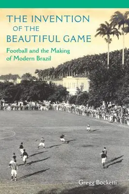 La invención del juego bonito: El fútbol y la formación del Brasil moderno - The Invention of the Beautiful Game: Football and the Making of Modern Brazil