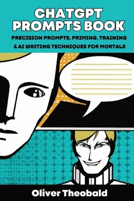 ChatGPT Prompts Book: Precision Prompts, Priming, Training & AI Writing Techniques for Mortals: Precision Prompts, Priming, Training & AI Wr