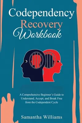 Libro de recuperación de la codependencia: Una guía completa para principiantes para comprender, aceptar y liberarse del ciclo de la codependencia - Codependency Recovery Workbook: A Comprehensive Beginner's Guide to Understand, Accept, and Break Free from the Codependent Cycle