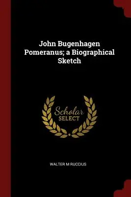 Reseña biográfica de John Bugenhagen Pomeranus - John Bugenhagen Pomeranus; a Biographical Sketch
