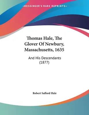 Thomas Hale, El Glover De Newbury, Massachusetts, 1635: Y Sus Descendientes (1877) - Thomas Hale, The Glover Of Newbury, Massachusetts, 1635: And His Descendants (1877)