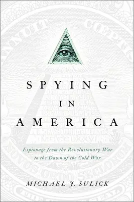 El espionaje en América: Espionaje desde la Guerra de la Independencia hasta los albores de la Guerra Fría - Spying in America: Espionage from the Revolutionary War to the Dawn of the Cold War
