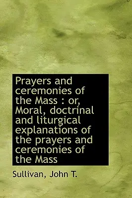 Oraciones y ceremonias de la misa: O, Explicaciones morales, doctrinales y litúrgicas de las oraciones - Prayers and Ceremonies of the Mass: Or, Moral, Doctrinal and Liturgical Explanations of the Prayers