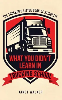 Lo que no aprendió en la escuela de camioneros: El pequeño libro de etiqueta del camionero - What You Didn't Learn in Trucking School: The Trucker's Little Book of Etiquette