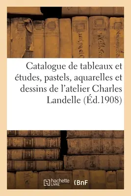 Catalogue de Tableaux Et tudes, Pastels, Aquarelles Et Dessins Par Charles Landelle, Tableaux: Objets d'Art Et d'Ameublement, Faences, Meubles de l'