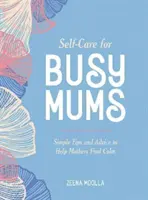 Autocuidado para mamás ocupadas - Consejos sencillos para ayudar a las madres a encontrar la calma - Self-Care for Busy Mums - Simple Tips and Advice to Help Mothers Find Calm