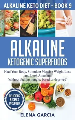 Superalimentos Cetogénicos Alcalinos: Cura tu cuerpo, estimula la pérdida masiva de peso y luce increíble - Alkaline Ketogenic Superfoods: Heal Your Body, Stimulate Massive Weight Loss and Look Amazing