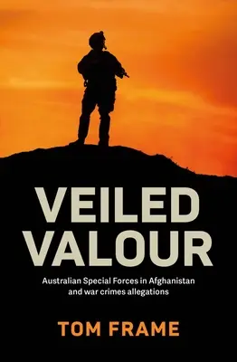 Veiled Valour: Las fuerzas especiales australianas en Afganistán y las acusaciones de crímenes de guerra - Veiled Valour: Australian Special Forces in Afghanistan and War Crimes Allegations