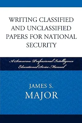 Escribir documentos clasificados y no clasificados para la seguridad nacional: A Scarecrow Professional Intelligence Education Series Manual - Writing Classified and Unclassified Papers for National Security: A Scarecrow Professional Intelligence Education Series Manual