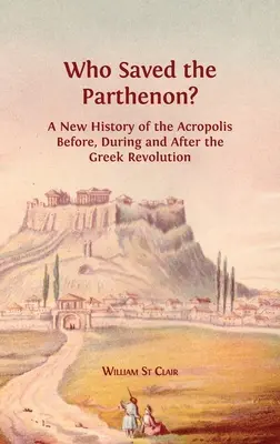 ¿Quién salvó el Partenón? Una nueva historia de la Acrópolis antes, durante y después de la Revolución griega - Who Saved the Parthenon?: A New History of the Acropolis Before, During and After the Greek Revolution