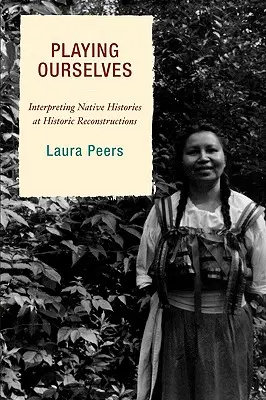 Jugando a ser nosotros mismos: Interpretar las historias de los nativos en las reconstrucciones históricas - Playing Ourselves: Interpreting Native Histories at Historic Reconstructions