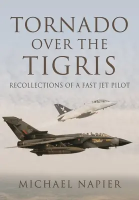 Tornado sobre el Tigris: Recuerdos de un piloto de reactores rápidos - Tornado Over the Tigris: Recollections of a Fast Jet Pilot