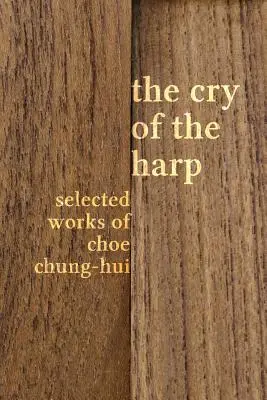 El grito del arpa: Obras escogidas de Choe Chung-hui - The Cry of the Harp: Selected Works of Choe Chung-hui
