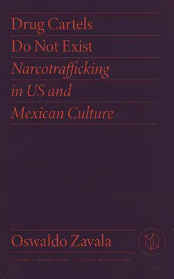 Los cárteles de la droga no existen: El narcotráfico en nuestra cultura y en la mexicana - Drug Cartels Do Not Exist: Narcotrafficking in Us and Mexican Culture