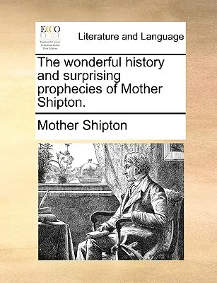 La Maravillosa Historia y las Sorprendentes Profecías de la Madre Shipton. - The Wonderful History and Surprising Prophecies of Mother Shipton.