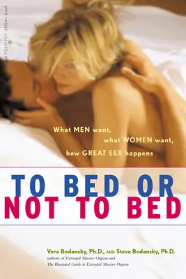 A la cama o no a la cama: Lo que quieren los hombres, lo que quieren las mujeres, cómo se consigue un sexo estupendo - To Bed or Not to Bed: What Men Want, What Women Want, How Great Sex Happens