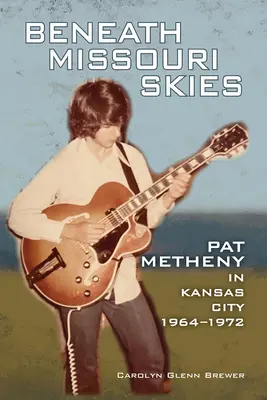 Bajo el cielo de Missouri: Pat Metheny en Kansas City, 1964-1972volumen 14 - Beneath Missouri Skies: Pat Metheny in Kansas City, 1964-1972volume 14