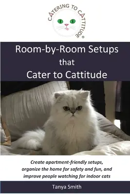 Room-by-Room Setups that Cater to Cattitude: Create apartment-friendly setups, organize the home for safety and fun, and improve people watching for i