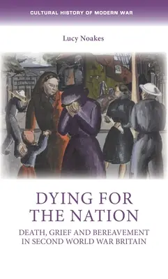 Morir por la nación: Muerte, dolor y duelo en la Gran Bretaña de la Segunda Guerra Mundial - Dying for the Nation: Death, Grief and Bereavement in Second World War Britain