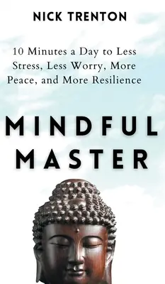 Maestro consciente: 10 minutos al día para menos estrés, menos preocupaciones, más paz y más resiliencia - Mindful Master: 10 Minutes a Day to Less Stress, Less Worry, More Peace, and More Resilience