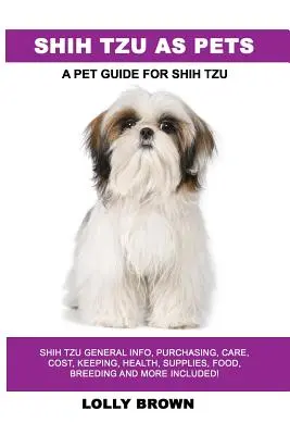 Shih Tzu como Mascotas: Información General sobre el Shih Tzu, Compra, Cuidados, Coste, Mantenimiento, Salud, Suministros, Alimentación, Cría y ¡Mucho Más Incluido! Una guía para mascotas - Shih Tzu as Pets: Shih Tzu General Info, Purchasing, Care, Cost, Keeping, Health, Supplies, Food, Breeding and More Included! A Pet Guid