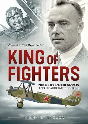 El rey de los cazas: Nikolay Polikarpov y el diseño de sus aviones: Volumen 1 - La era de los biplanos - King of Fighters: Nikolay Polikarpov and His Aircraft Designs: Volume 1 - The Biplane Era