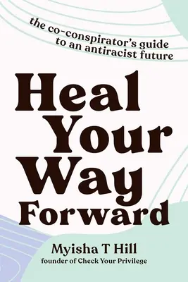 Heal Your Way Forward: La guía del co-conspirador para un futuro antirracista - Heal Your Way Forward: The Co-Conspirator's Guide to an Antiracist Future