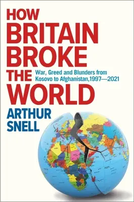 Cómo Gran Bretaña rompió el mundo: Guerra, codicia y errores desde Kosovo a Afganistán, 1997-2022 - How Britain Broke the World: War, Greed and Blunders from Kosovo to Afghanistan, 1997-2022