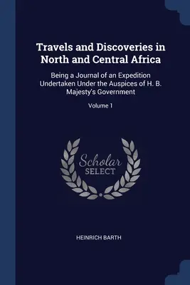 Travels and Discoveries in North and Central Africa: Diario de una expedición realizada bajo los auspicios del Gobierno de Su Majestad; Vol. - Travels and Discoveries in North and Central Africa: Being a Journal of an Expedition Undertaken Under the Auspices of H. B. Majesty's Government; Vol