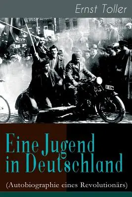 Una juventud en Alemania (Autobiografía de un revolucionario): El viaje de Ernst Toller de burgués alemán a socialista revolucionario - Eine Jugend in Deutschland (Autobiographie eines Revolutionrs): Der Weg Ernst Tollers vom deutschen Brgerlichen zum revolutionren Sozialisten