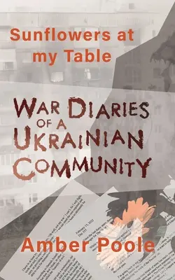 Girasoles en mi mesa: Diarios de guerra de una comunidad ucraniana - Sunflowers at my Table: War Diaries of a Ukrainian Community