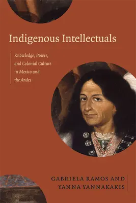 Intelectuales indígenas: Conocimiento, poder y cultura colonial en México y los Andes - Indigenous Intellectuals: Knowledge, Power, and Colonial Culture in Mexico and the Andes