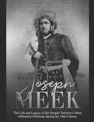 Joseph Meek La vida y el legado del político más influyente del territorio de Oregón durante el siglo XIX - Joseph Meek: The Life and Legacy of the Oregon Territory's Most Influential Politician during the 19th Century