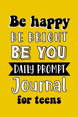 Be Happy Be Bright Be You Diario para adolescentes: Escritura creativa para la felicidad - Be Happy Be Bright Be You Daily Prompt Journal for Teens: Creative Writing for Happiness