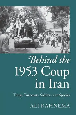 Detrás del golpe de Estado de 1953 en Irán: Matones, traidores, soldados y espías - Behind the 1953 Coup in Iran: Thugs, Turncoats, Soldiers, and Spooks