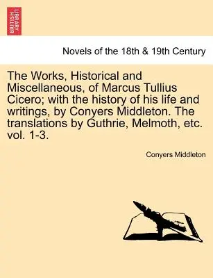 Las obras, históricas y misceláneas, de Marco Tulio Cicerón; con la historia de su vida y sus escritos, por Conyers Middleton. las traducciones b - The Works, Historical and Miscellaneous, of Marcus Tullius Cicero; With the History of His Life and Writings, by Conyers Middleton. the Translations b