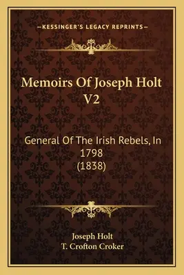 Memorias de Joseph Holt V2: General De Los Rebeldes Irlandeses, En 1798 (1838) - Memoirs Of Joseph Holt V2: General Of The Irish Rebels, In 1798 (1838)