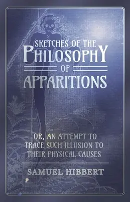 La historia de un hombre, un hombre y una mujer, un hombre y una mujer, un hombre y una mujer, un hombre y una mujer, un hombre y una mujer. - Sketches of the Philosophy of Apparitions or, An Attempt to Trace Such Illusion to Their Physical Causes