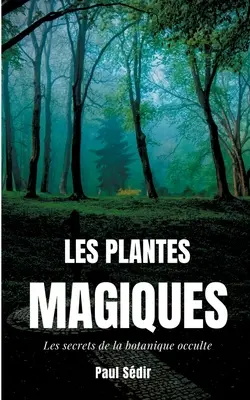 Les Plantes Magiques: Les secrets de la botanique occulte: puissance secrte des vgtaux, mdecine hermtique, philtres de plantes magiques