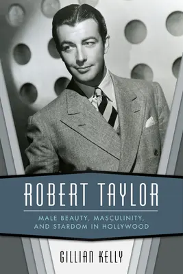 Robert Taylor: Belleza masculina, masculinidad y estrellato en Hollywood - Robert Taylor: Male Beauty, Masculinity, and Stardom in Hollywood