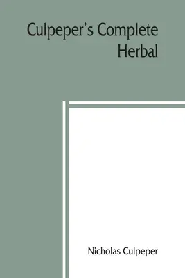 El herbario completo de Culpeper: al que ahora se añaden más de cien hierbas adicionales, con una exposición de sus cualidades medicinales y ocultas - Culpeper's Complete herbal: to which is now added, upwards of one hundred additional herbs, with a display of their medicinal and occult qualities