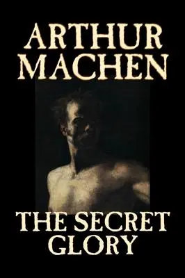 La Gloria Secreta por Arthur Machen, Ficción, Fantasía, Clásicos, Terror - The Secret Glory by Arthur Machen, Fiction, Fantasy, Classics, Horror