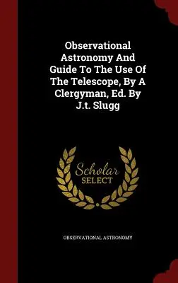 Astronomía observacional y guía para el uso del telescopio, por un clérigo, Ed. Por J.t. Slugg - Observational Astronomy And Guide To The Use Of The Telescope, By A Clergyman, Ed. By J.t. Slugg