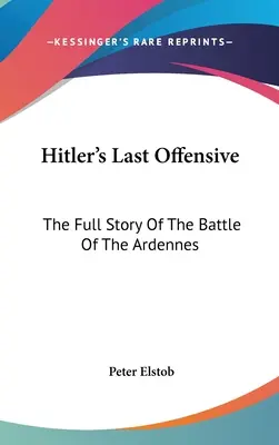 La última ofensiva de Hitler: La historia completa de la batalla de las Ardenas - Hitler's Last Offensive: The Full Story Of The Battle Of The Ardennes