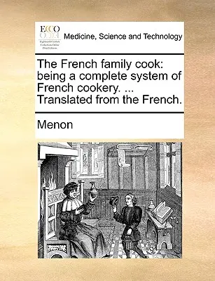 El Cocinero Familiar Francés: Un Sistema Completo de Cocina Francesa. ... Traducido del francés. - The French Family Cook: Being a Complete System of French Cookery. ... Translated from the French.