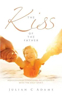 El beso del Padre: Redescubrir una relación personal con el Espíritu Santo - Kiss of the Father: Rediscovering a Personal Relationship with the Holy Spirit