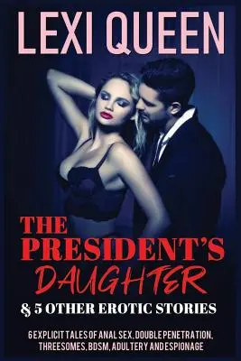 La hija del presidente y otras 5 historias eróticas: 6 historias explícitas de sexo anal, doble penetración, tríos, sadomasoquismo, adulterio y espionaje. - The President's Daughter & 5 Other Erotic Stories: 6 Explicit Tales of Anal Sex, Double Penetration, Threesomes, Bdsm, Adultery, and Espionage